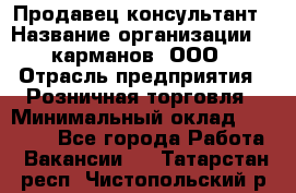 Продавец-консультант › Название организации ­ 5карманов, ООО › Отрасль предприятия ­ Розничная торговля › Минимальный оклад ­ 35 000 - Все города Работа » Вакансии   . Татарстан респ.,Чистопольский р-н